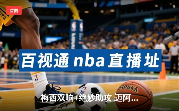 梅西双响+绝妙助攻 迈阿密国际3-2逆转堪萨斯城迎三连胜