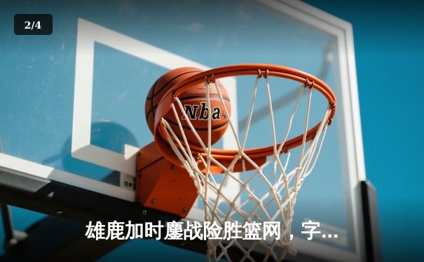 雄鹿加时鏖战险胜篮网，字母哥34+12主宰关键时刻 - 2