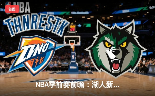 NBA季前赛前瞻：湖人新阵容初露锋芒，詹姆斯高效砍下28分带队取胜