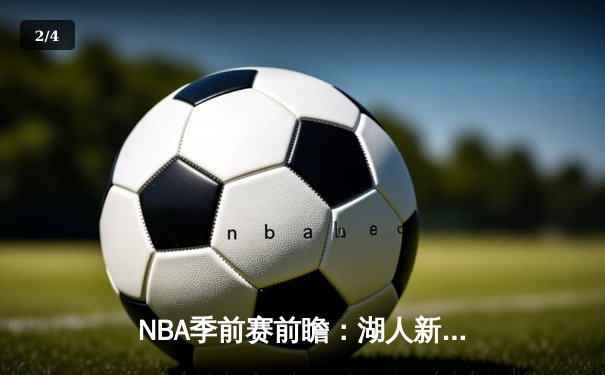 NBA季前赛前瞻：湖人新阵容初露锋芒，詹姆斯高效砍下28分带队取胜 - 2