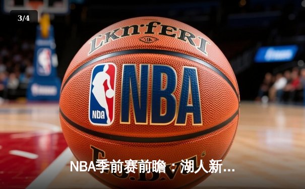 NBA季前赛前瞻：湖人新阵容初露锋芒，詹姆斯高效砍下28分带队取胜 - 3