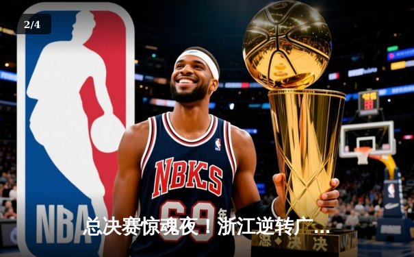 总决赛惊魂夜！浙江逆转广东夺CBA总冠军，吴前28分加冕MVP - 2