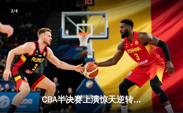 CBA半决赛上演惊天逆转 辽宁本钢加时险胜广东宏远总分2-1领先 - 2