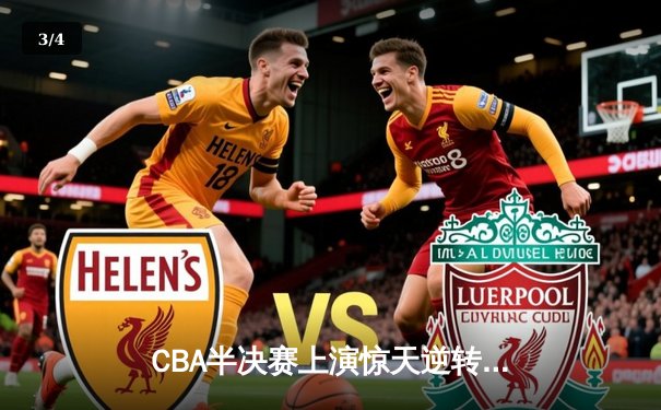 CBA半决赛上演惊天逆转 辽宁本钢加时险胜广东宏远总分2-1领先 - 3