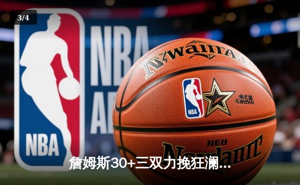 詹姆斯30+三双力挽狂澜 湖人加时险胜勇士迎三连胜 - 3