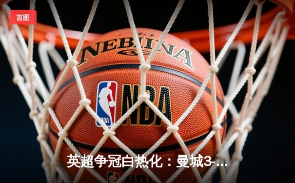 英超争冠白热化：曼城3-1逆转曼联，哈兰德双响领跑射手榜