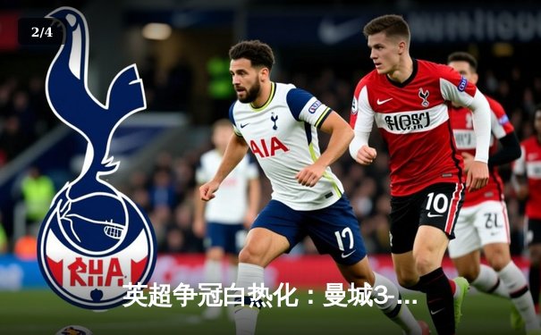 英超争冠白热化：曼城3-1逆转曼联，哈兰德双响领跑射手榜 - 2